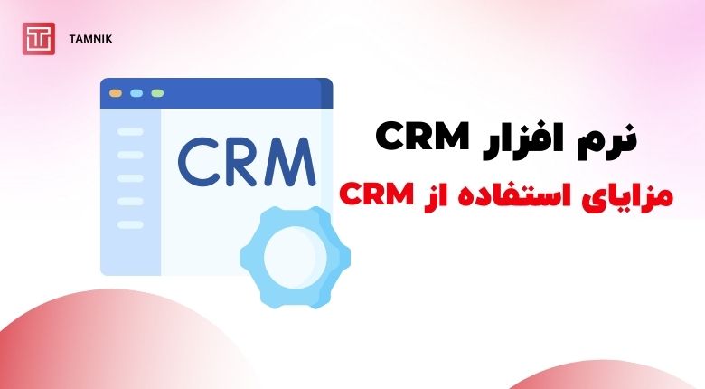 11 مزایای سیستم های CRM